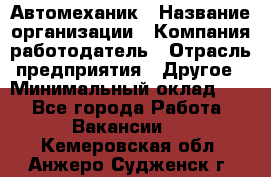 Автомеханик › Название организации ­ Компания-работодатель › Отрасль предприятия ­ Другое › Минимальный оклад ­ 1 - Все города Работа » Вакансии   . Кемеровская обл.,Анжеро-Судженск г.